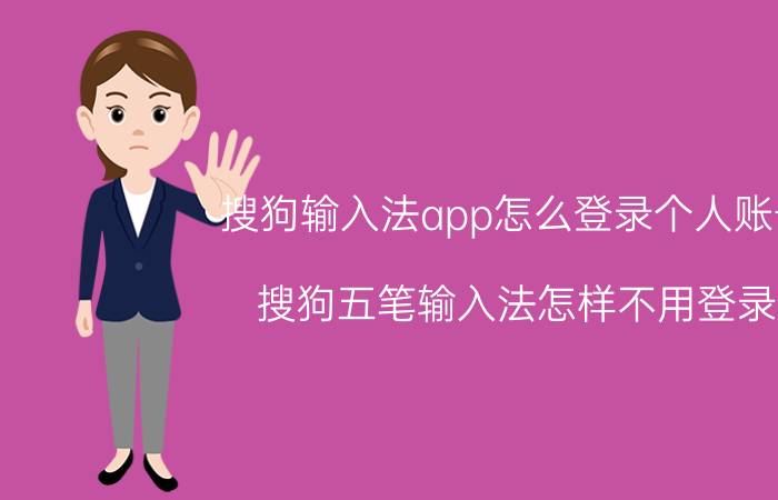 搜狗输入法app怎么登录个人账号 搜狗五笔输入法怎样不用登录？